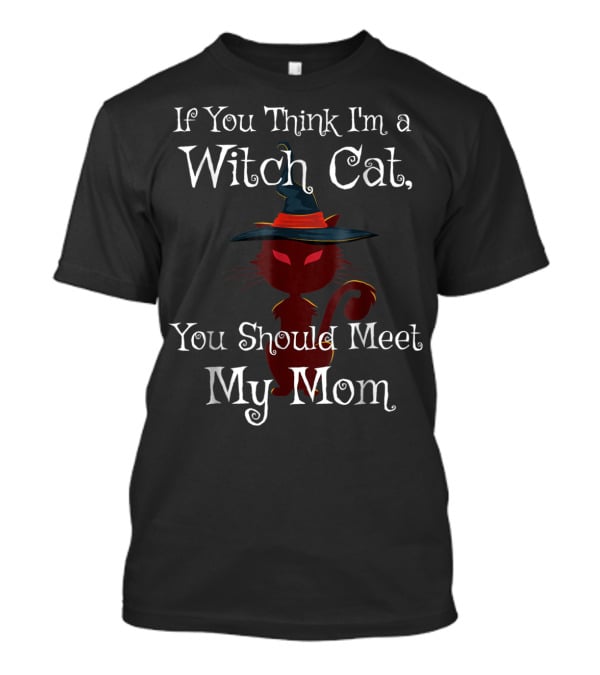 If You Think I'm A Witch Cat You Should Meet My Mom T-Shirt