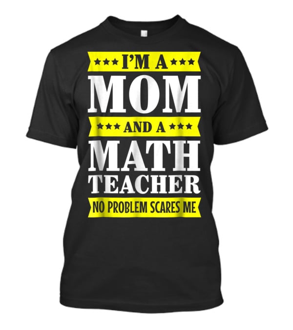 I’m A Mom And A Math Teacher No Problem Scares Me T-Shirt