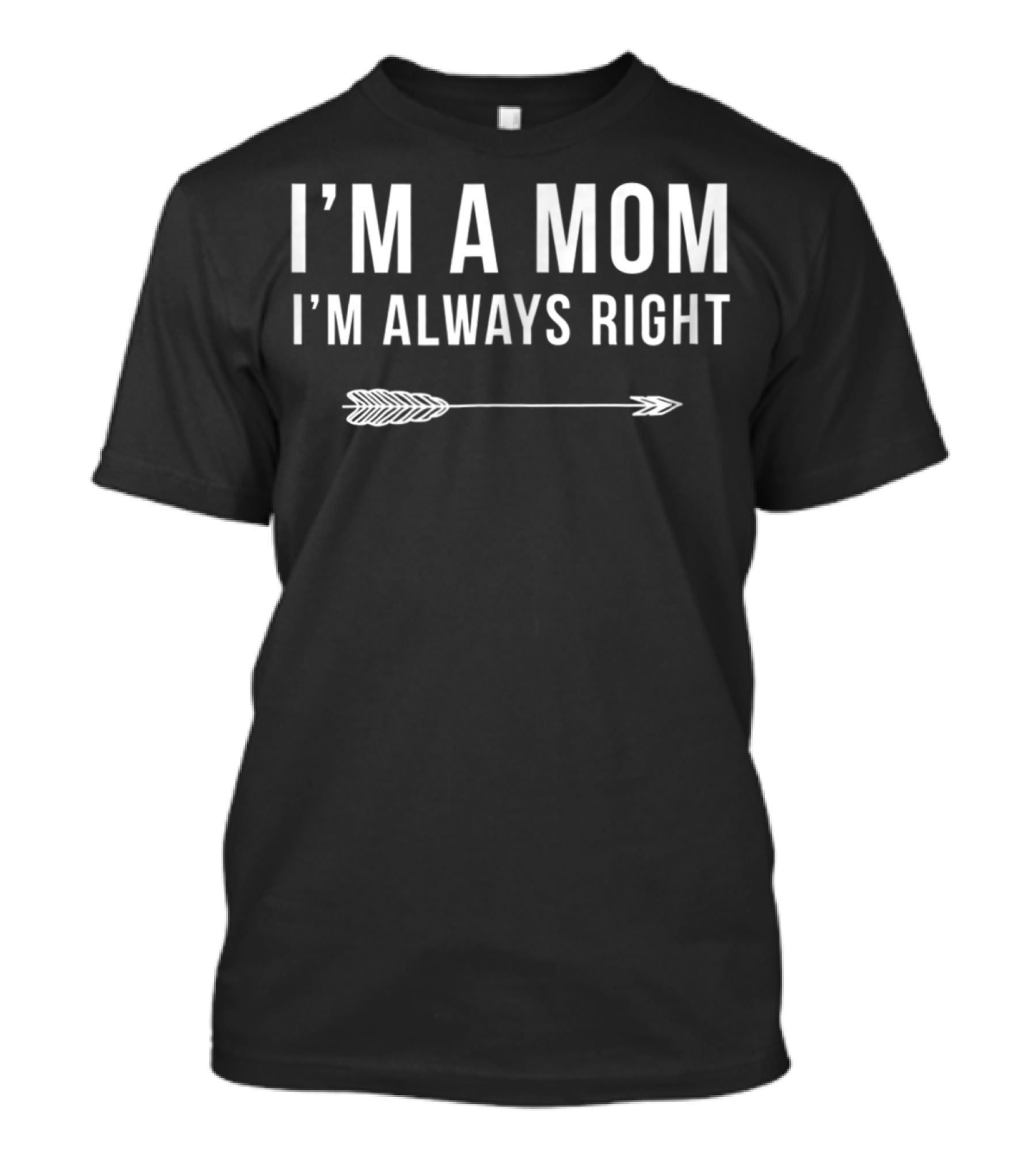 I'm A Mom I'm Always Right Arrow Funny Mom S15 T-Shirt