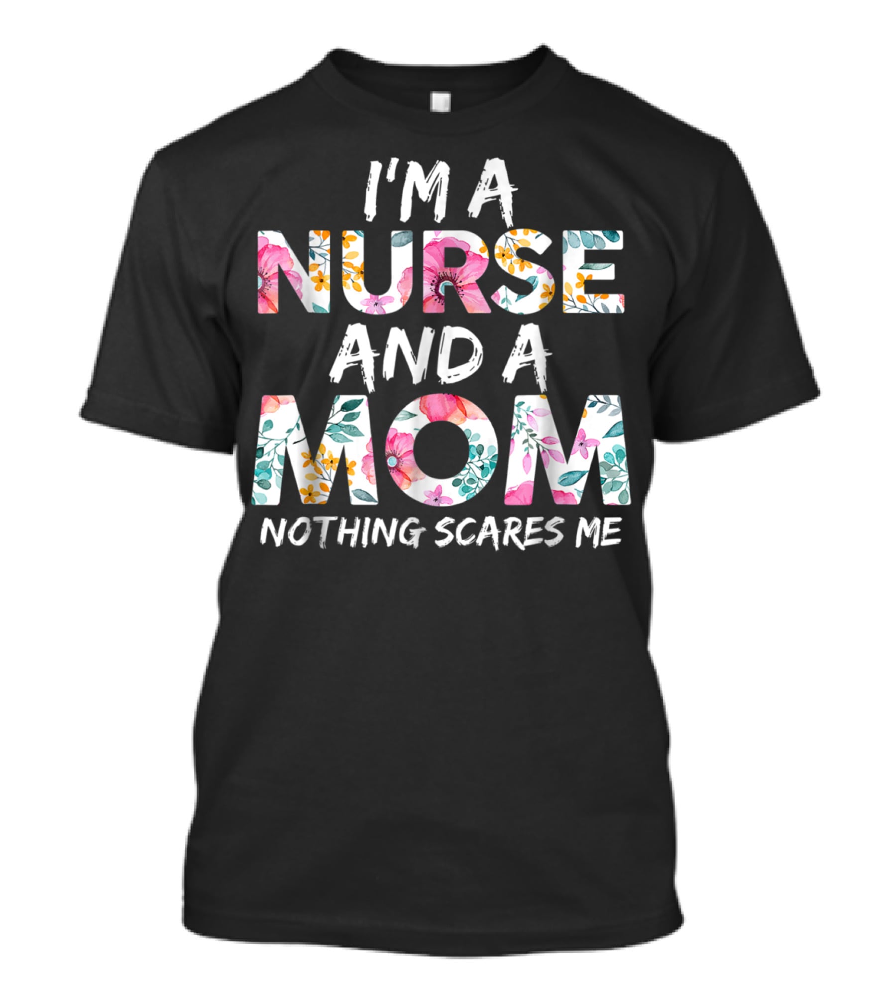 I'm A Nurse And A Mom Nothing Scares Me Floral Text T-Shirt