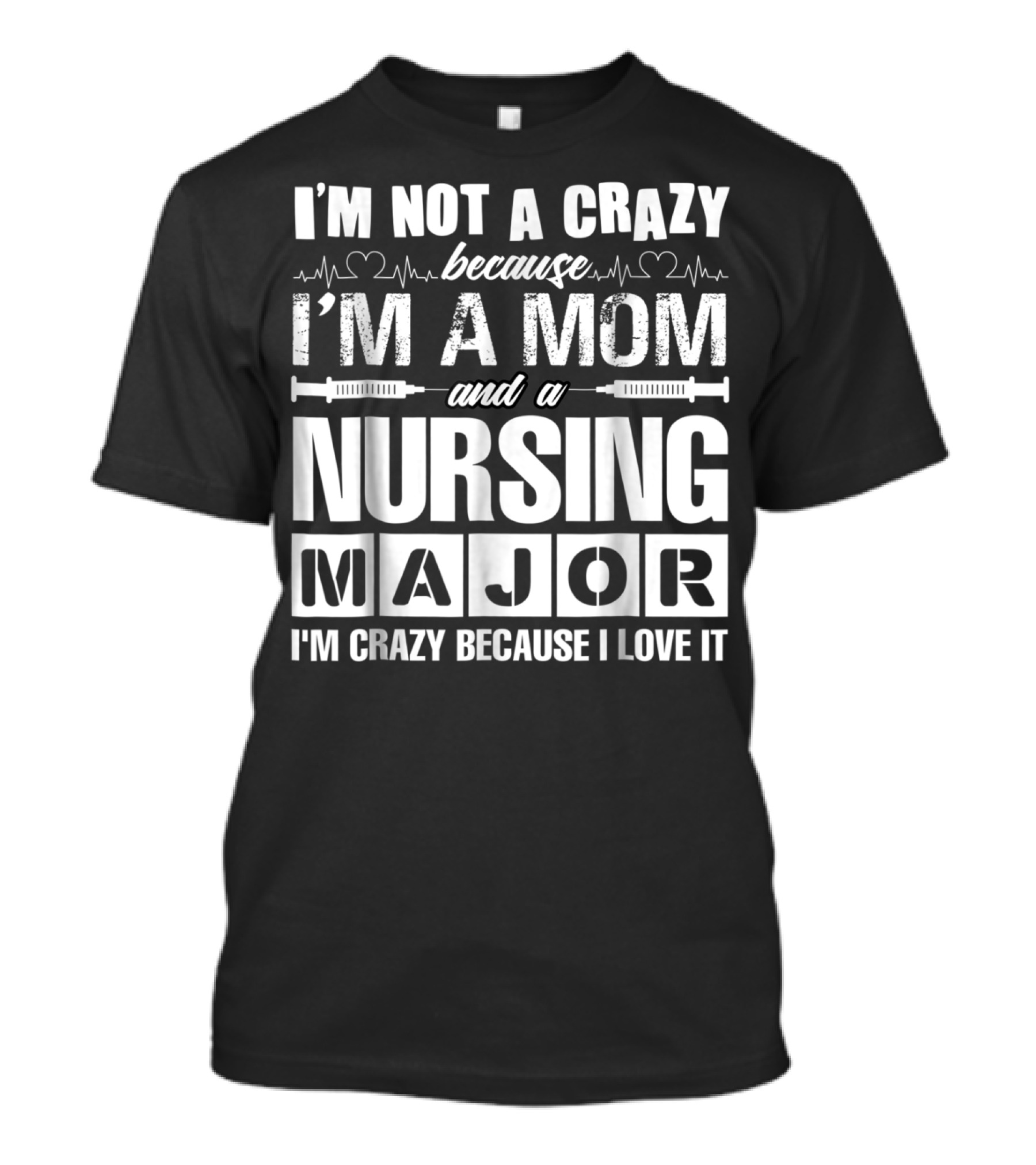 I'm Not A Crazy Because I'm A Mom And A Nursing Major I'm Crazy Because I Love It T-Shirt