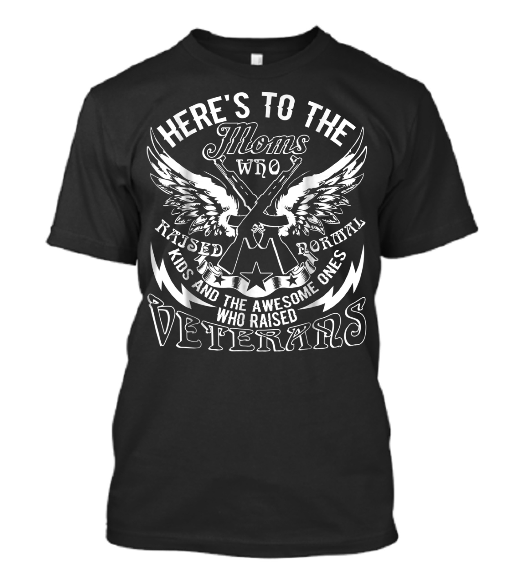 Here's To The Moms Who Raised Normal Kids And The Awesome Ones Who Raised Veterans T-Shirt