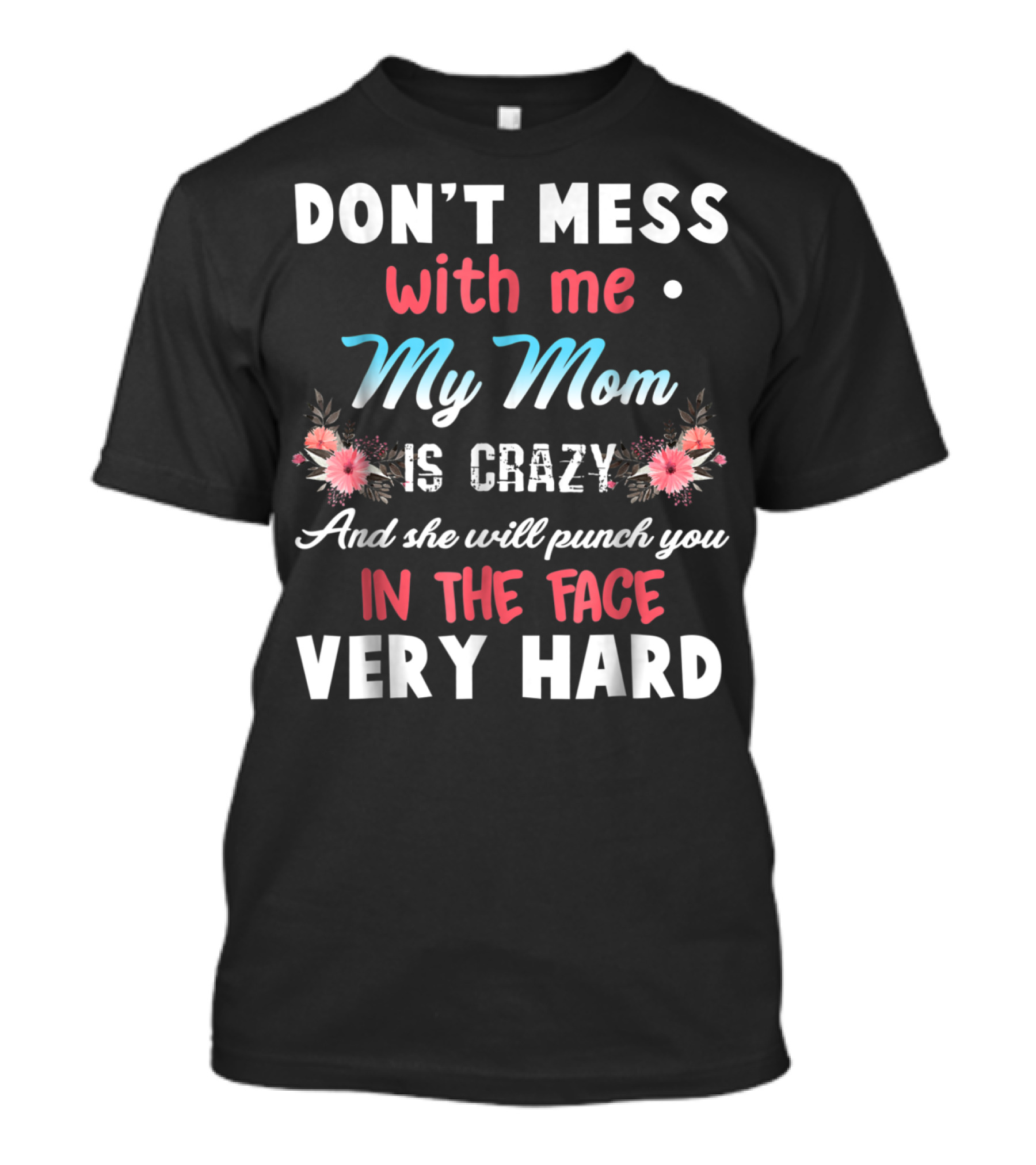 DON'T MESS WITH ME MY MOM IS CRAZY AND SHE WILL PUNCH YOU IN THE FACE VERY HARD T-Shirt
