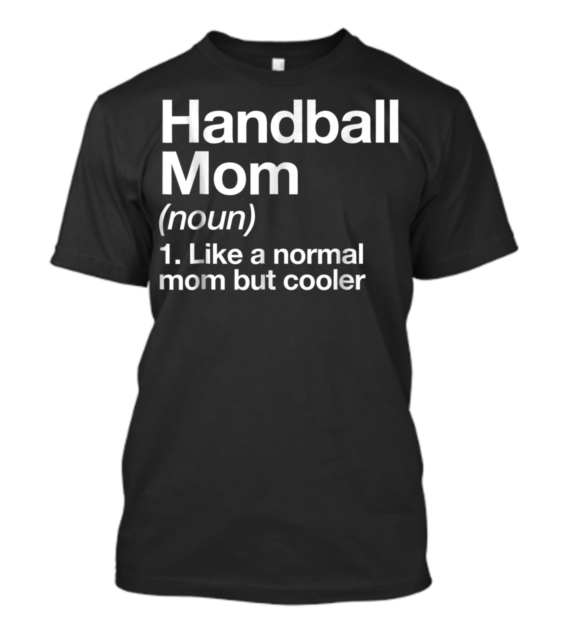 Handball Mom Noun Like A Normal Mom But Cooler Sassy Sports Definition T-Shirt
