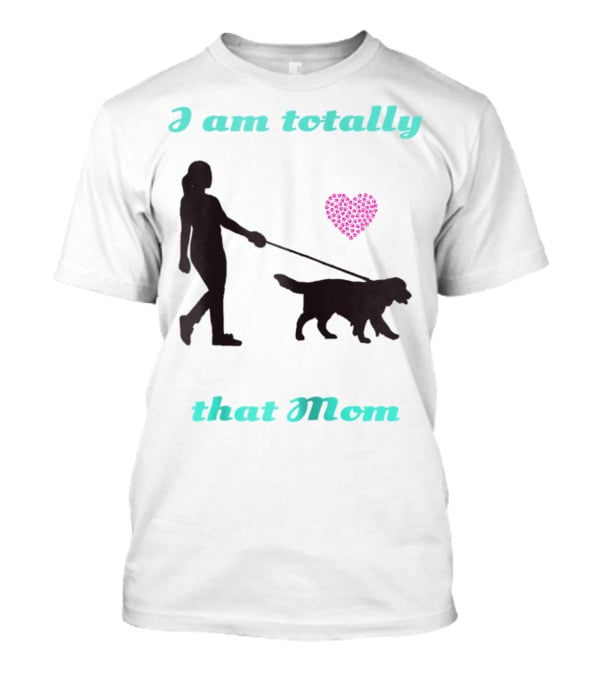 I Am Totally That Mom Walking Dog With Heart T-Shirt