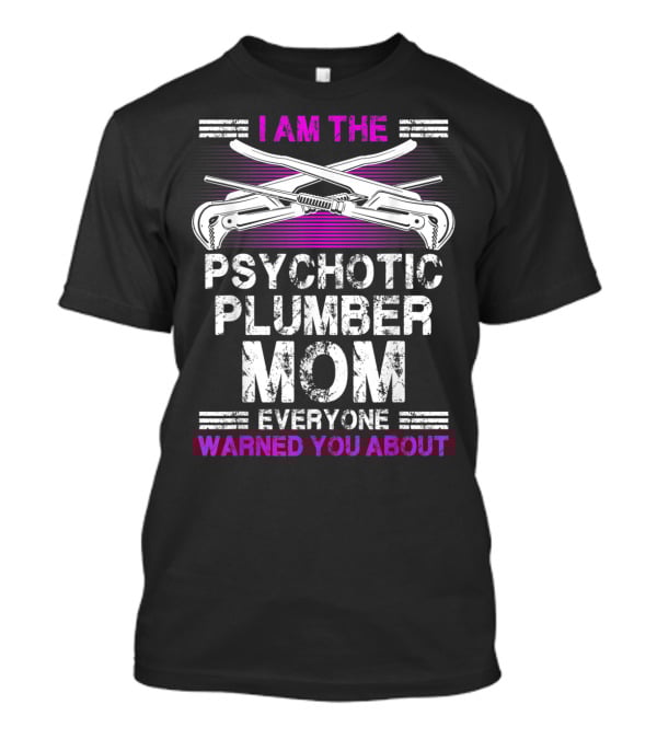 I Am The Psychotic Plumber Mom Everyone Warned You About T-Shirt