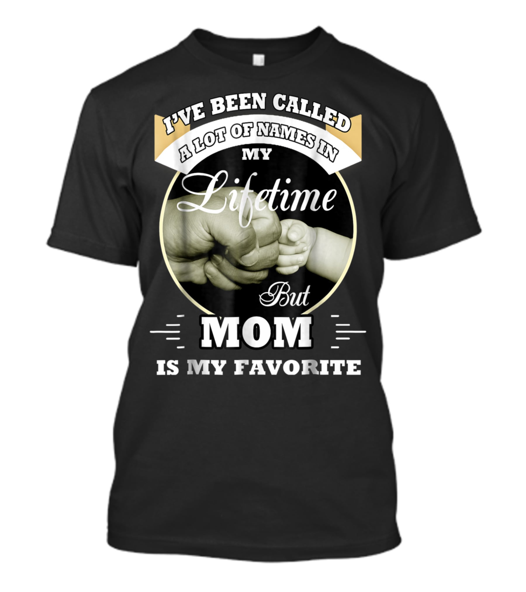I've Been Called A Lot Of Names In My Lifetime But Mom Is My Favorite T-Shirt