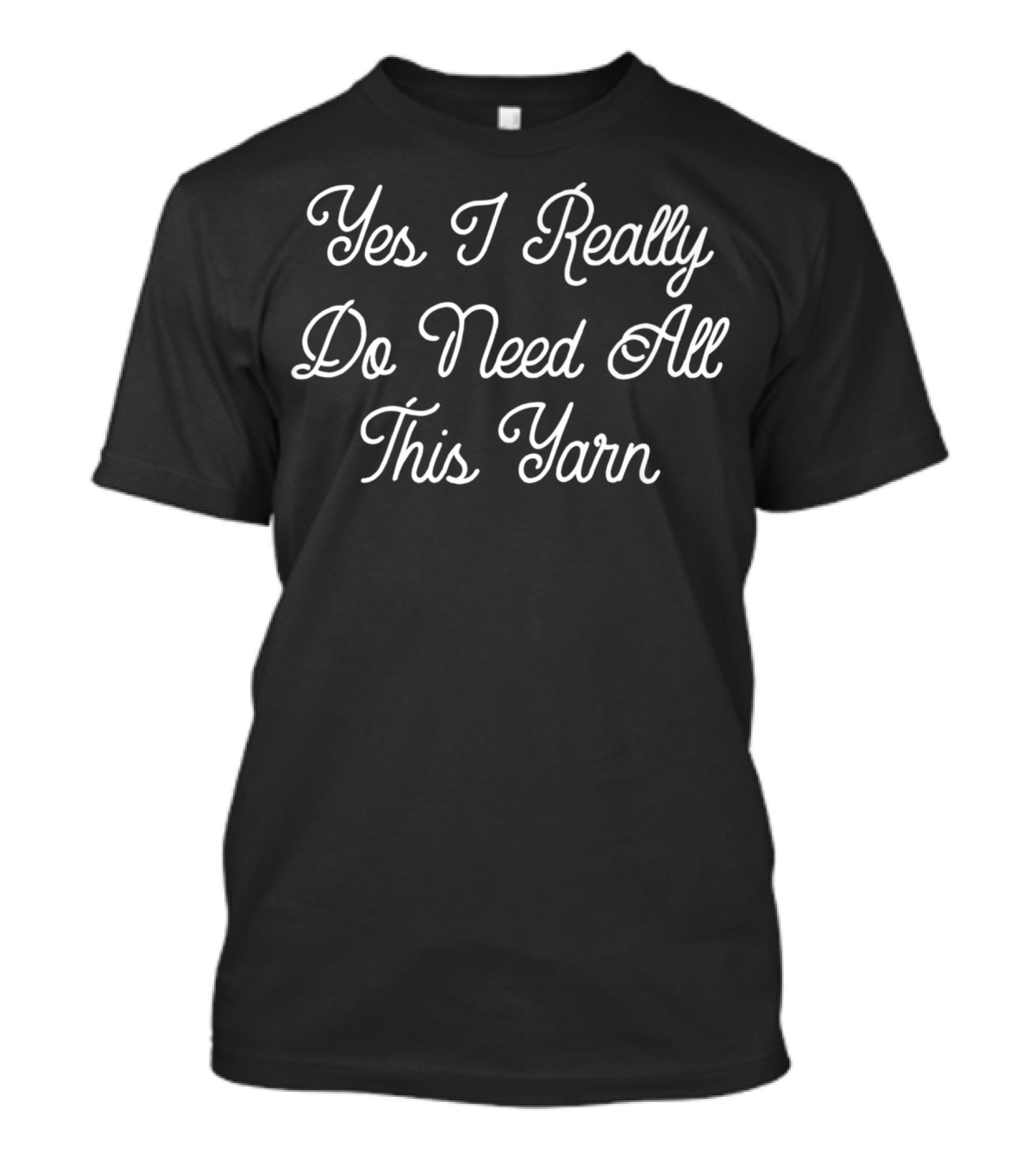 Yes I Really Do Need All This Yarn Funny Knitting T-Shirt