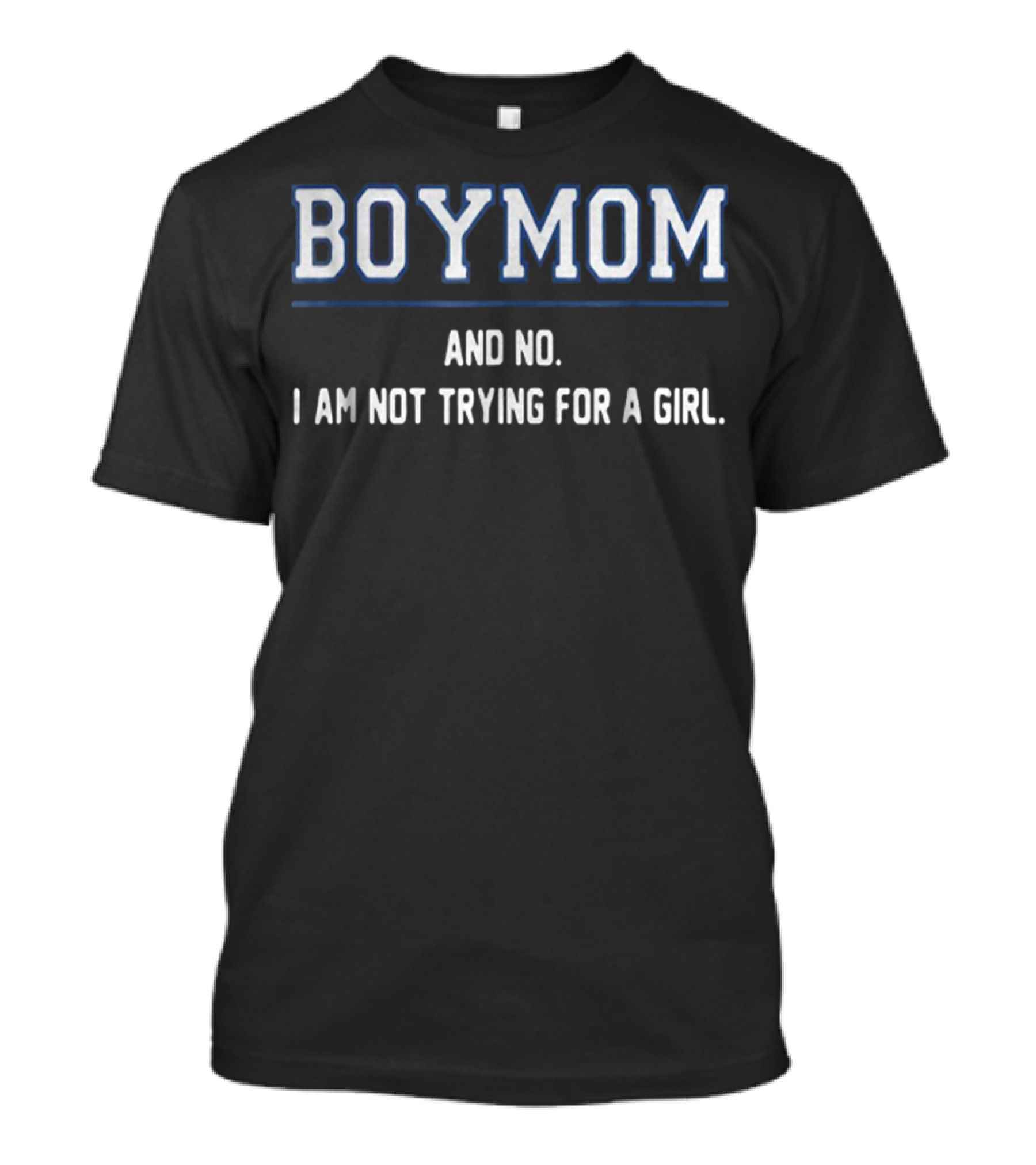 BOYMOM AND NO I AM NOT TRYING FOR A GIRL T-Shirt