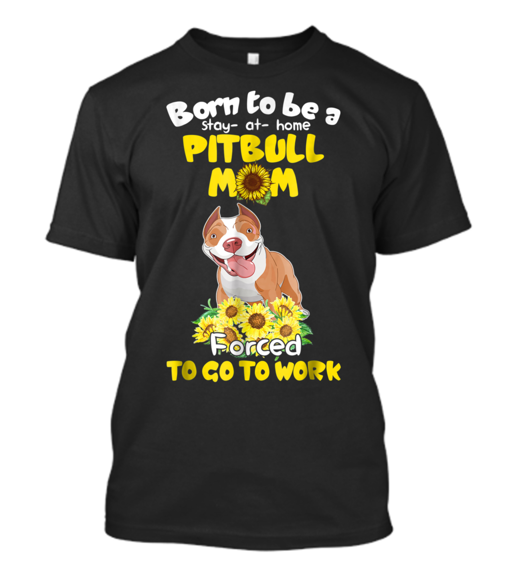Born To Be A Stay-At-Home Pitbull Mom Sunflowers Forced To Go To Work T-Shirt