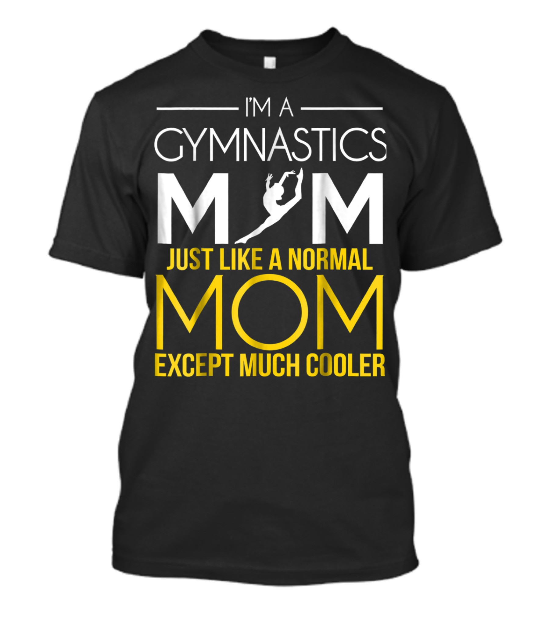 I'm A Gymnastics Mom Just Like A Normal Mom Except Much Cooler T-Shirt