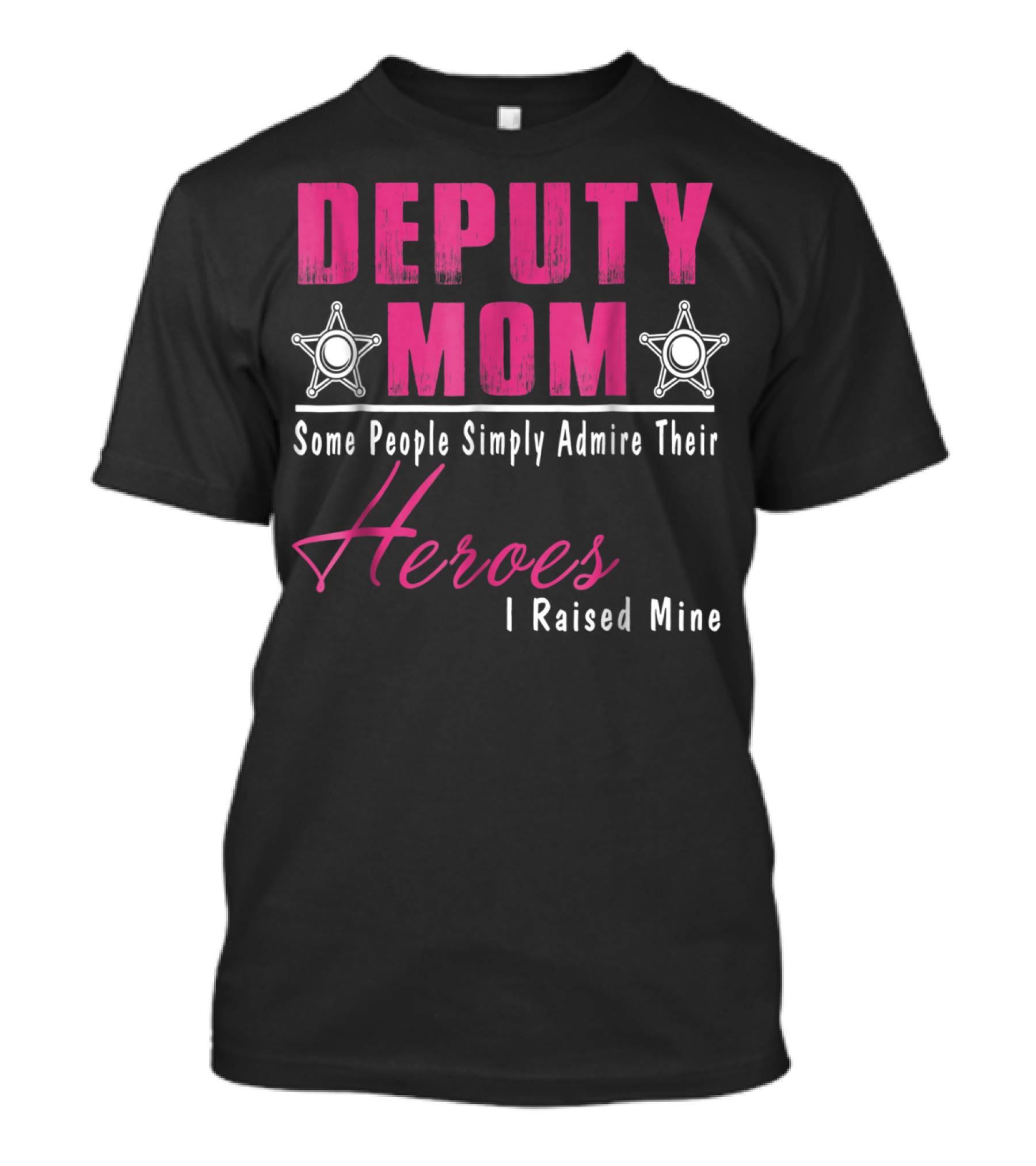 Deputy Mom Some People Simply Admire Their Heroes I Raised Mine T-Shirt