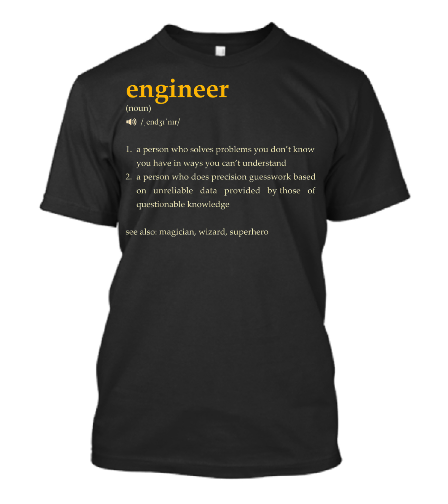 Engineer: A Person Who Solves Problems You Don't Know You Have In Ways You Can't Understand, Precision Guesswork Based On Unreliable Data, See Also Magician Wizard Superhero T-Shirt