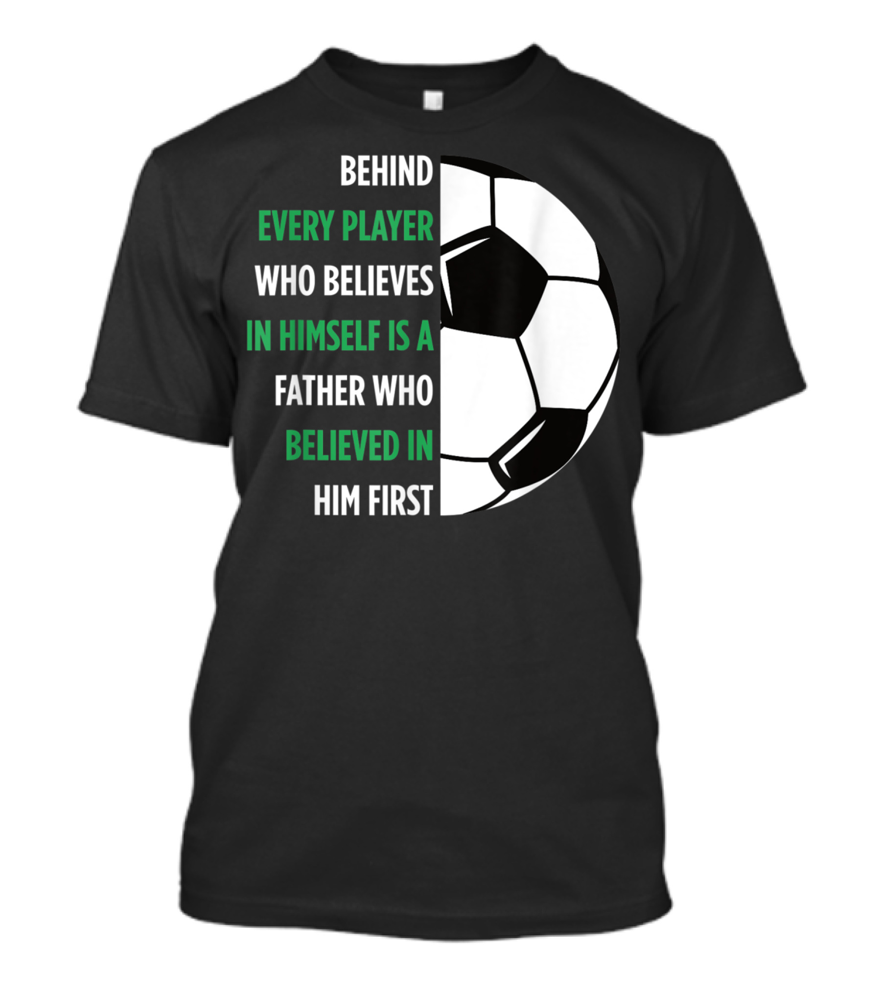 Behind Every Player Who Believes In Himself Is A Father Who Believed In Him First Soccer T-Shirt