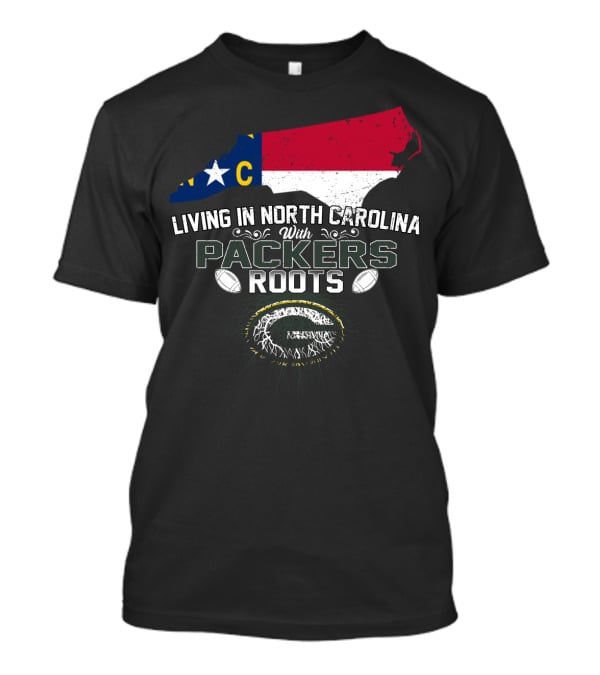 Living In North Carolina With PACKERS Roots Football Fans T-Shirt