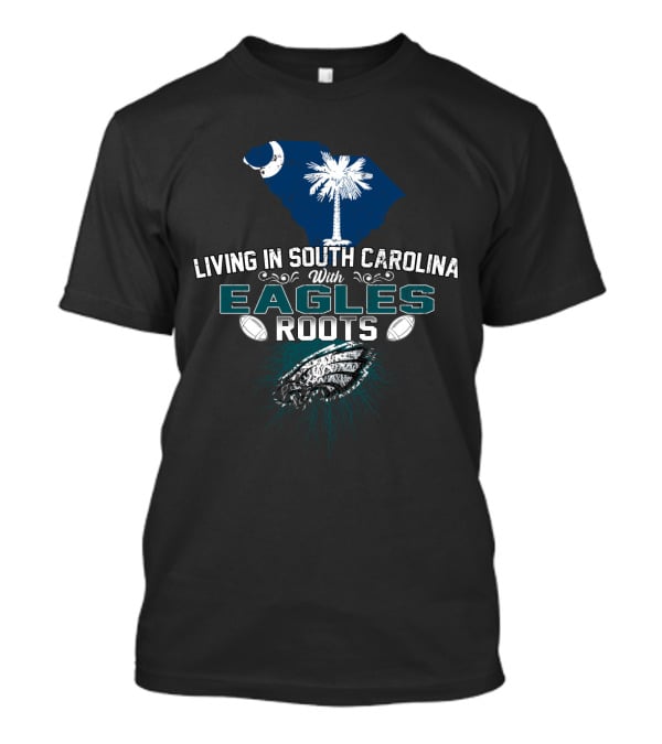 Living In South Carolina With Eagles Roots Football Passion T-Shirt
