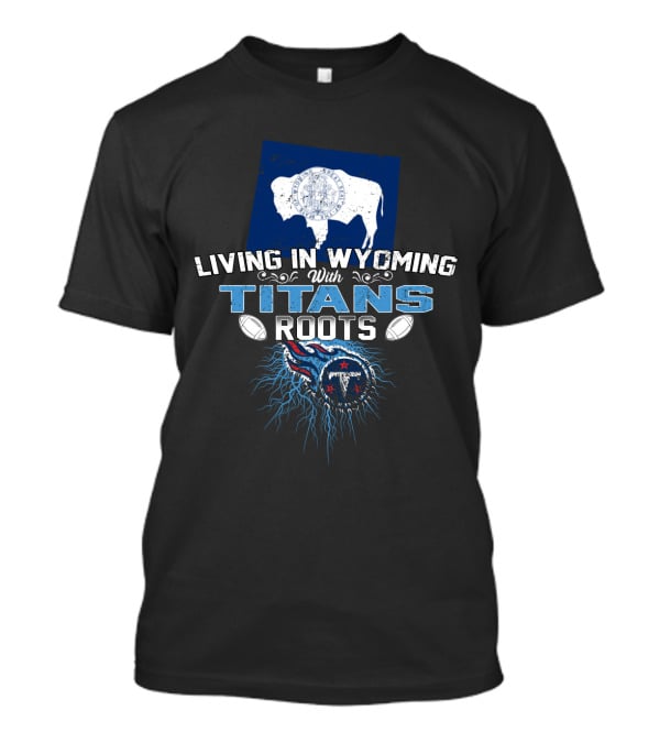 Living In Wyoming With Titans Roots Football Inspired Design Featuring Buffalo And Tennessee Elements T-Shirt