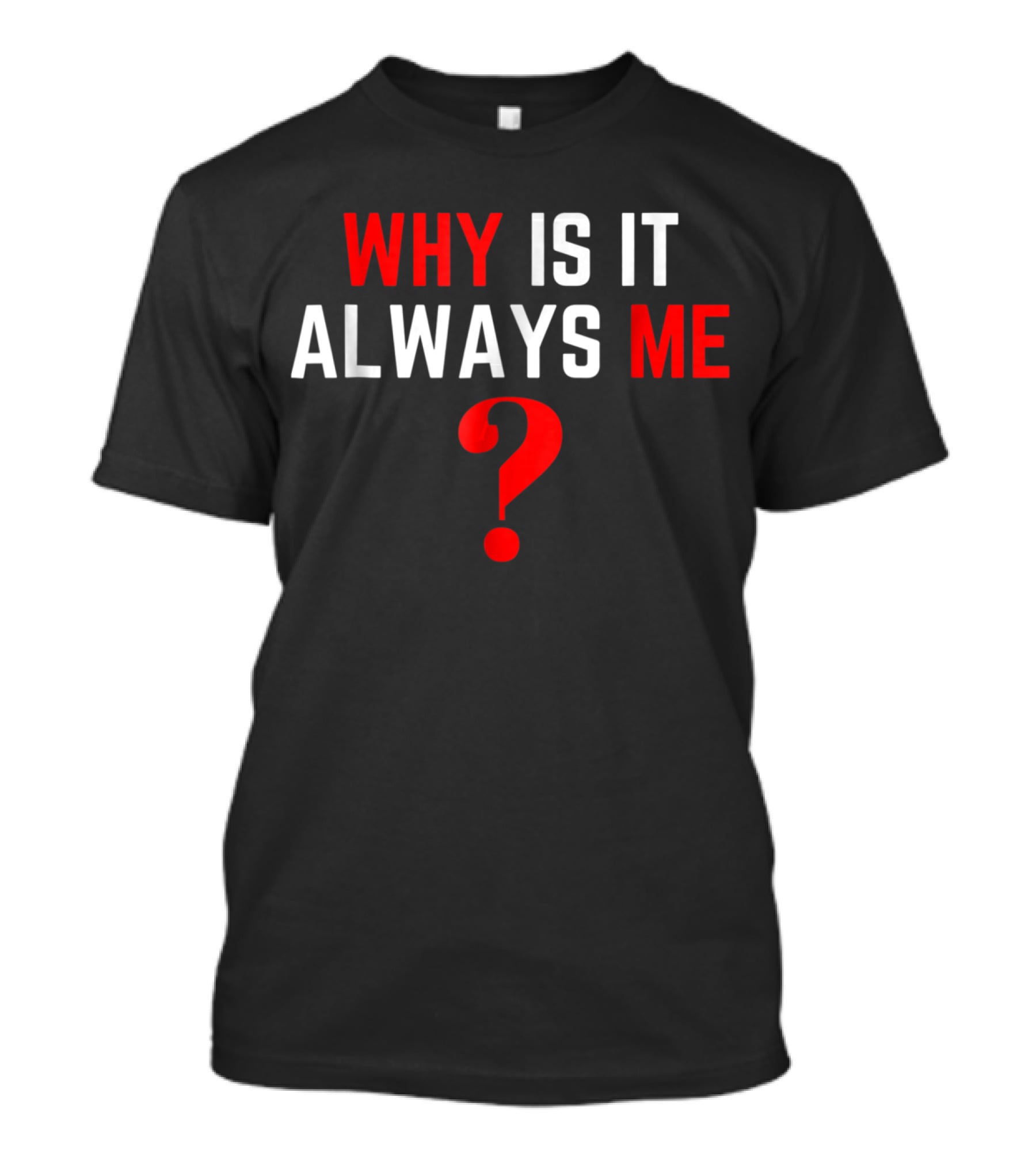 Why Is It Always Me? T-Shirt