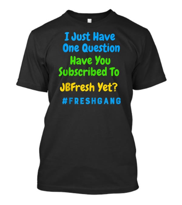 I Just Have One Question Have You Subscribed To JBFresh Yet #FRESHGANG T-Shirt