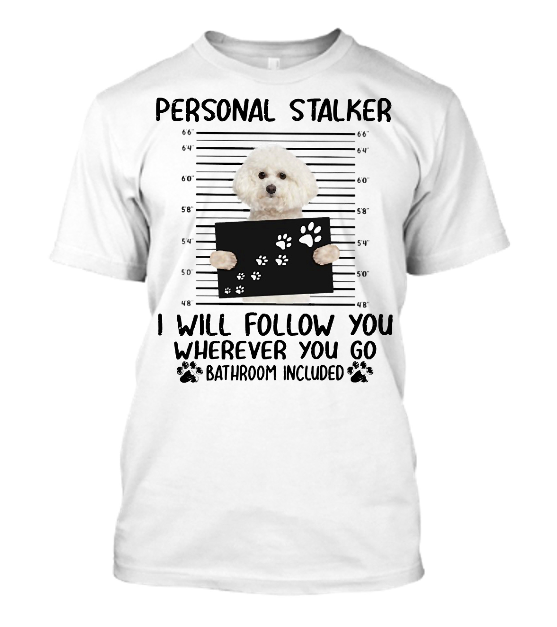 Personal Stalker I Will Follow You Wherever You Go Bathroom Included Bichon Frise T-Shirt