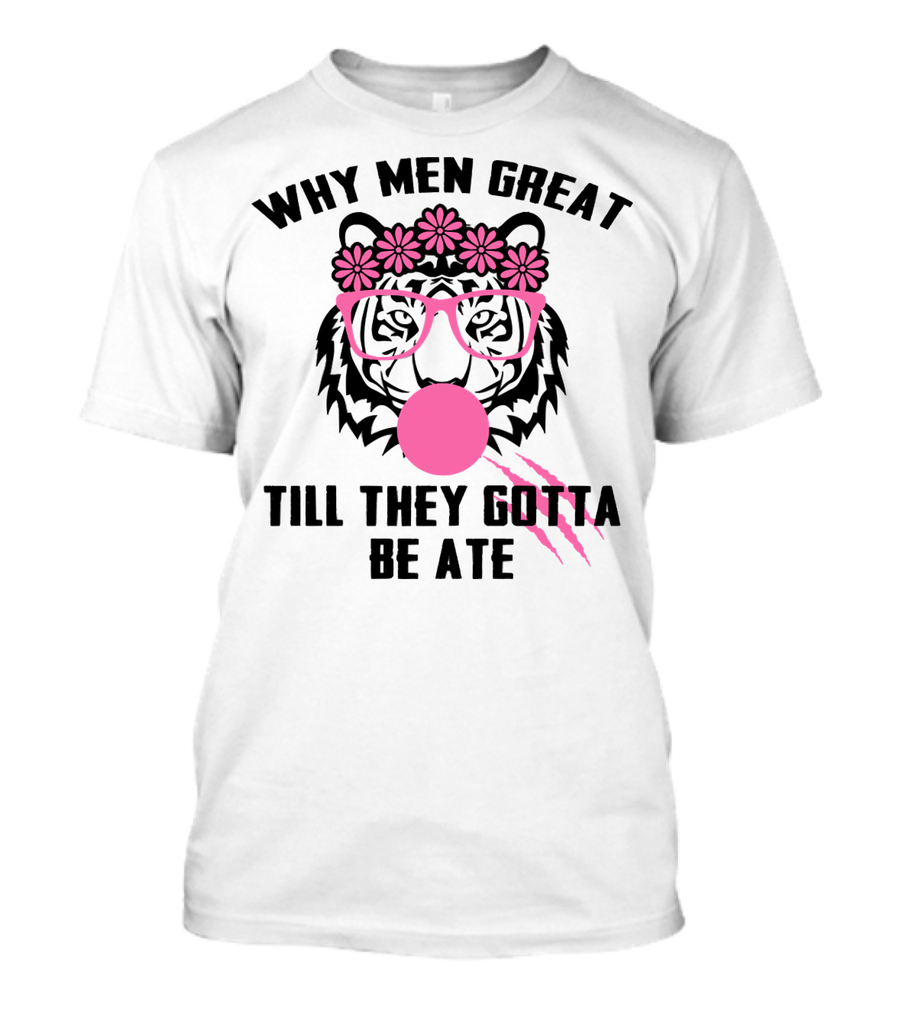 Why Men Great Till They Gotta Be Ate Flower Glasses Tiger With Pink Bubblegum T-Shirt