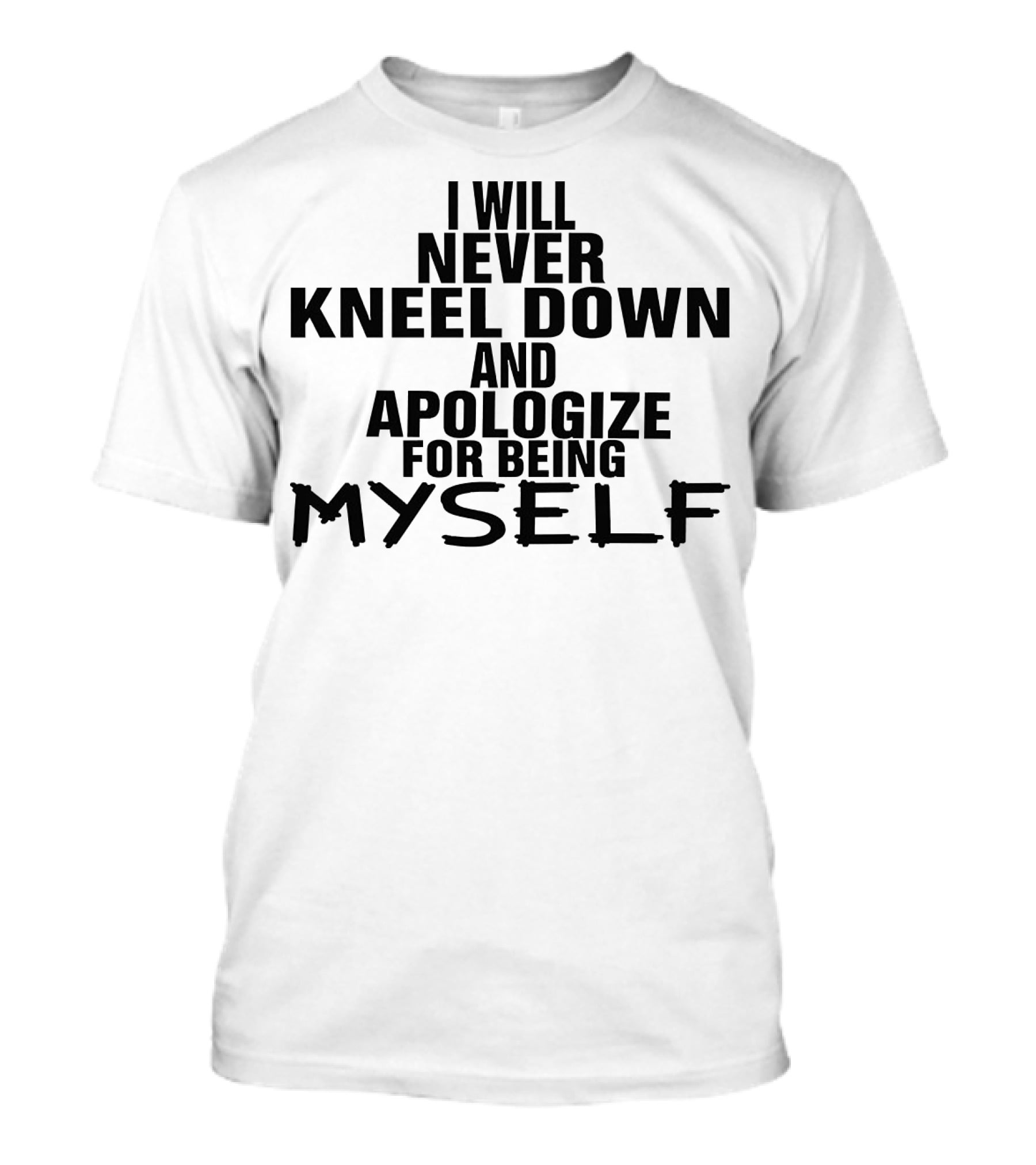 I Will Never Kneel Down And Apologize For Being Myself T-Shirt