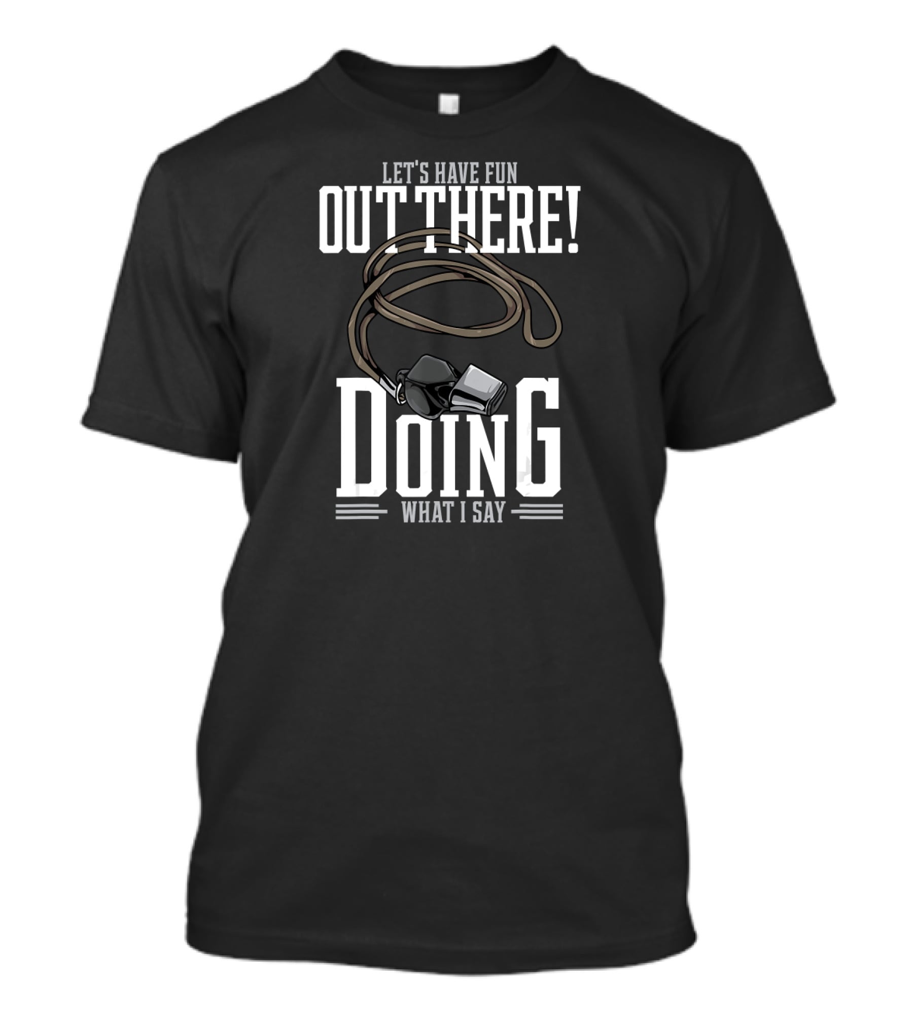 Let's Have Fun Out There Doing What I Say Coach Whistle T-Shirt