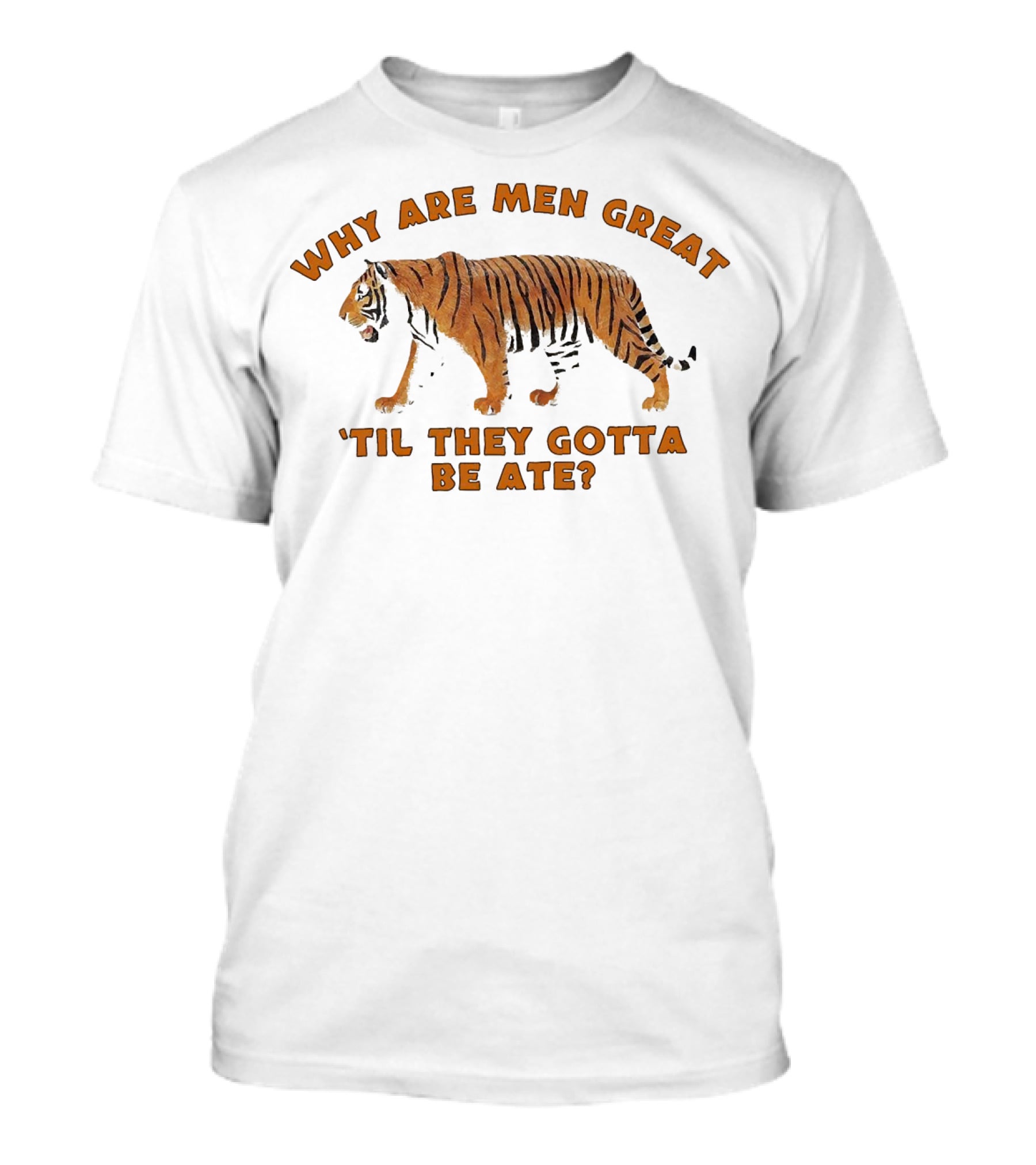 Why Are Men Great 'Til They Gotta Be Ate Tiger T-Shirt