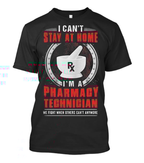 I Can't Stay At Home I'm A Pharmacy Technician We Fight When Others Can't Anymore Rx Mortar And Pestle T-Shirt