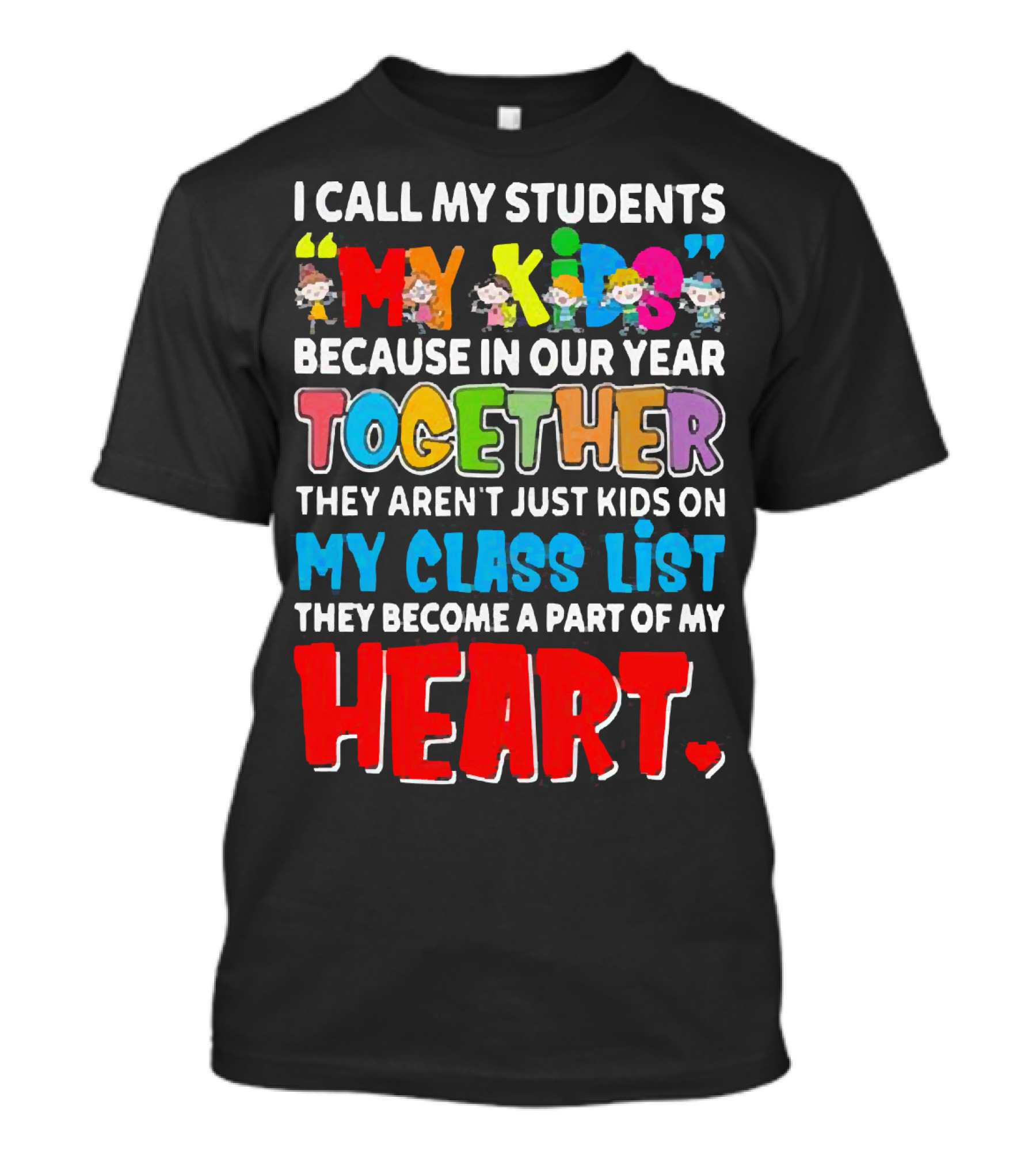I Call My Students My Kids Because In Our Year Together They Aren't Just Kids On My Class List They Become A Part Of My Heart T-Shirt
