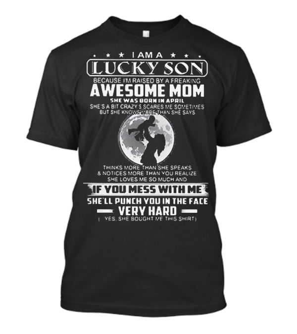 I Am A Lucky Son Raised By A Freaking Awesome Mom Born In April Who Will Punch You In The Face Very Hard T-Shirt