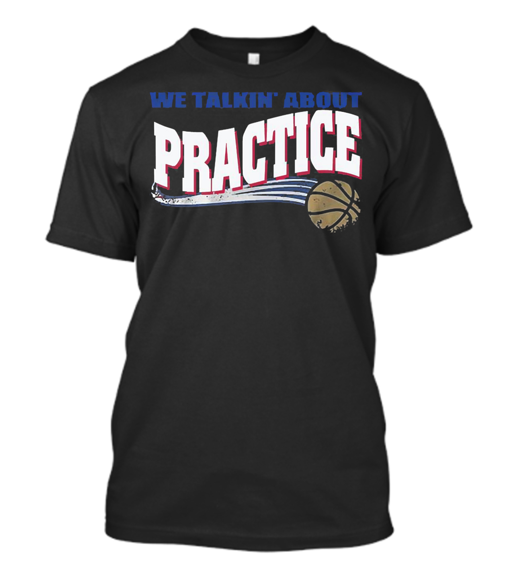 We Talkin’ About Practice Basketball Iconic Phrase With Basketball Image T-Shirt