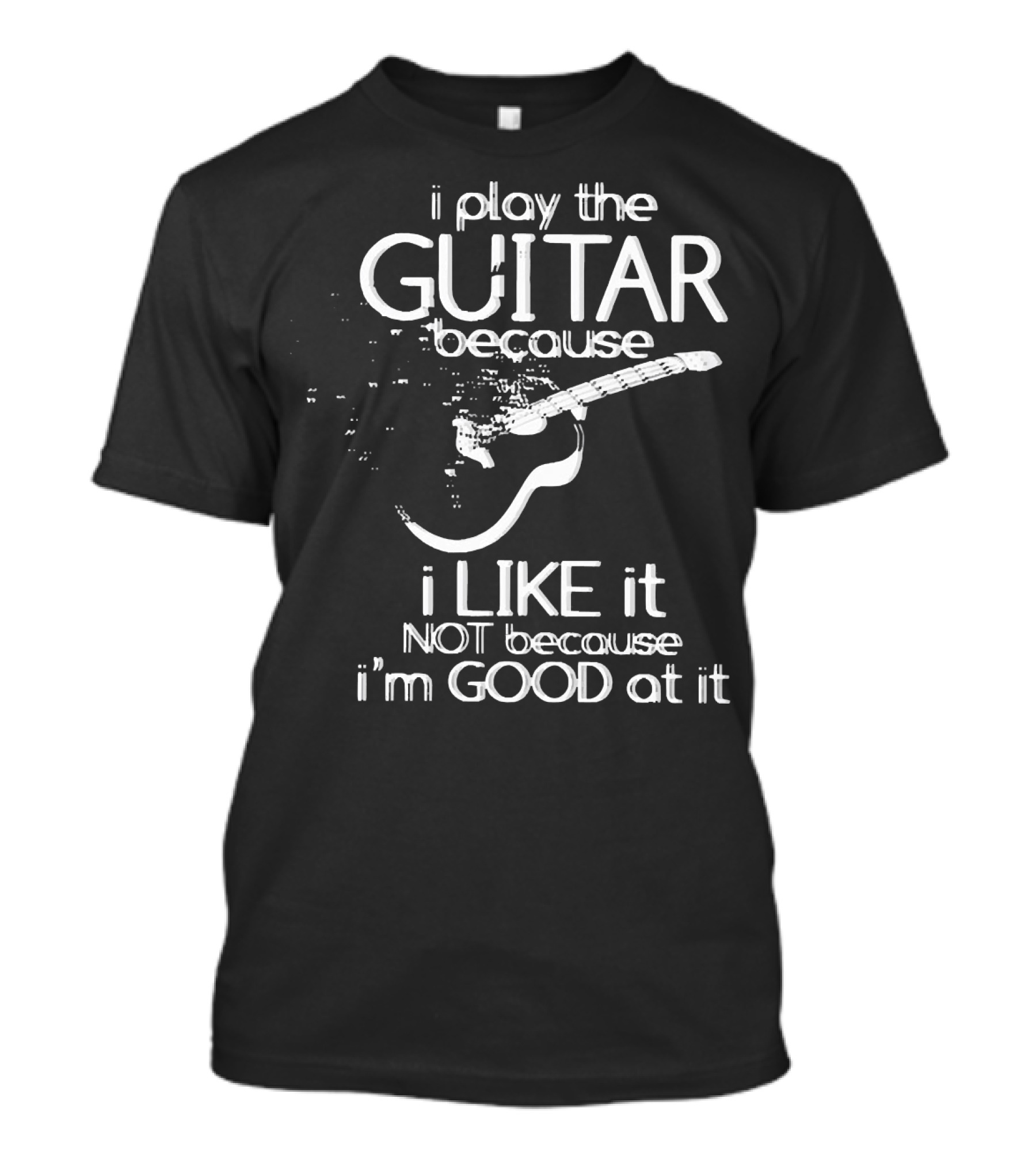 I Play The Guitar Because I Like It Not Because I'm Good At It Distressed Guitar T-Shirt