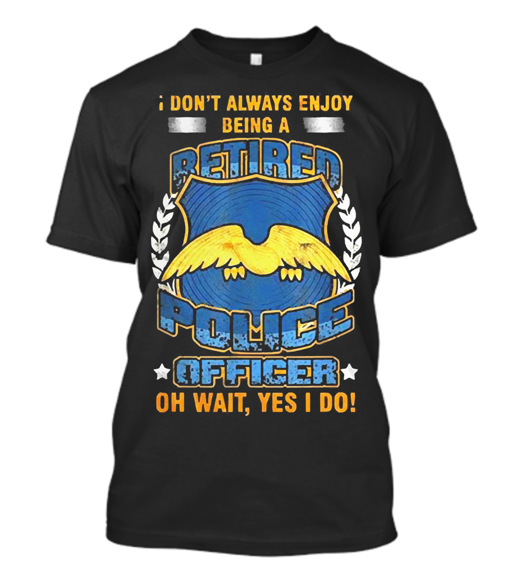 I Don't Always Enjoy Being A Retired Police Officer Oh Wait Yes I Do T-Shirt