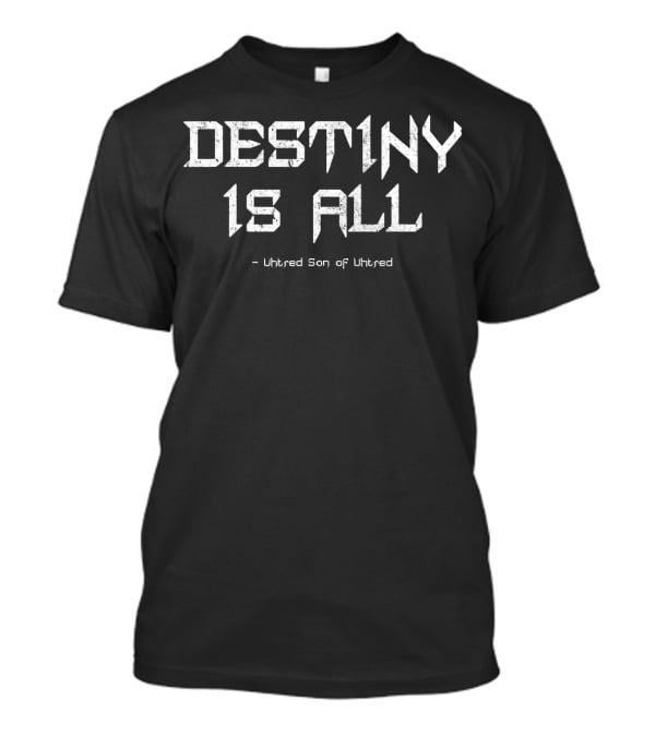 Destiny Is All Uhtred Son Of Uhtred Kingdom T-Shirt