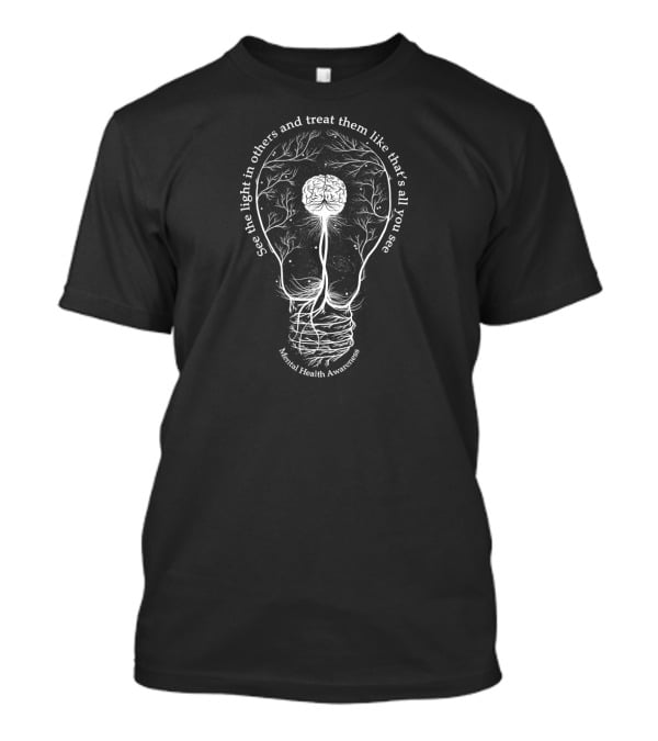 See The Light In Others And Treat Them Like That's All You See Mental Health Awareness T-Shirt