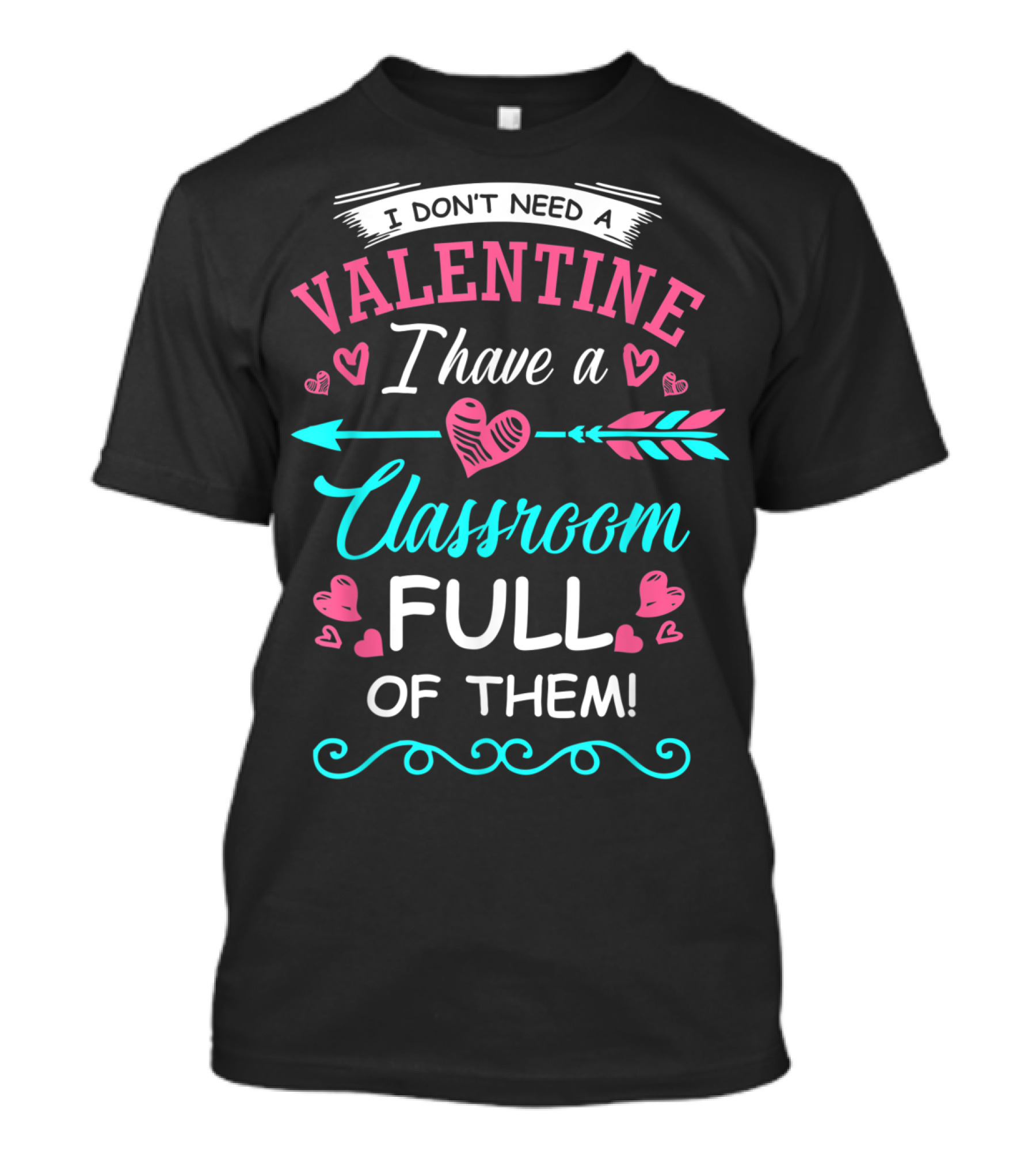 I Don't Need A Valentine I Have A Classroom Full Of Them Hearts Arrows T-Shirt
