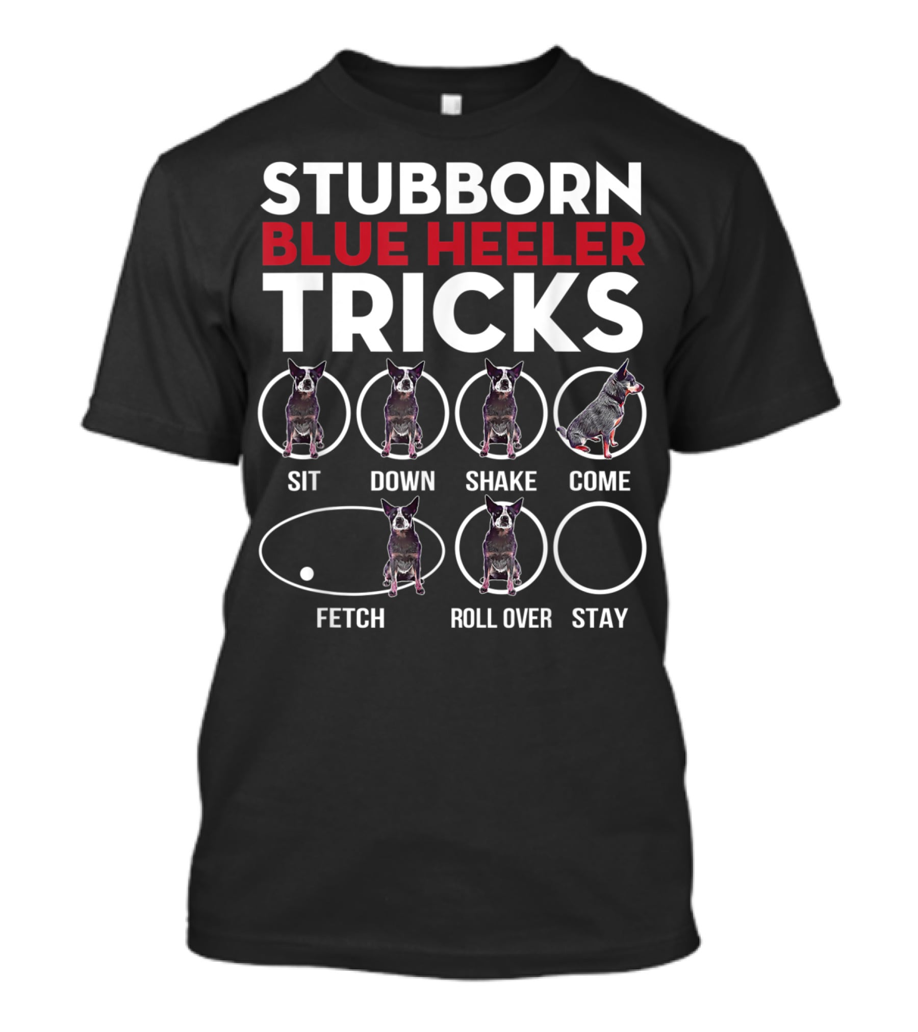 Stubborn Blue Heeler Tricks Sit Down Shake Come Fetch Roll Over Stay T-Shirt