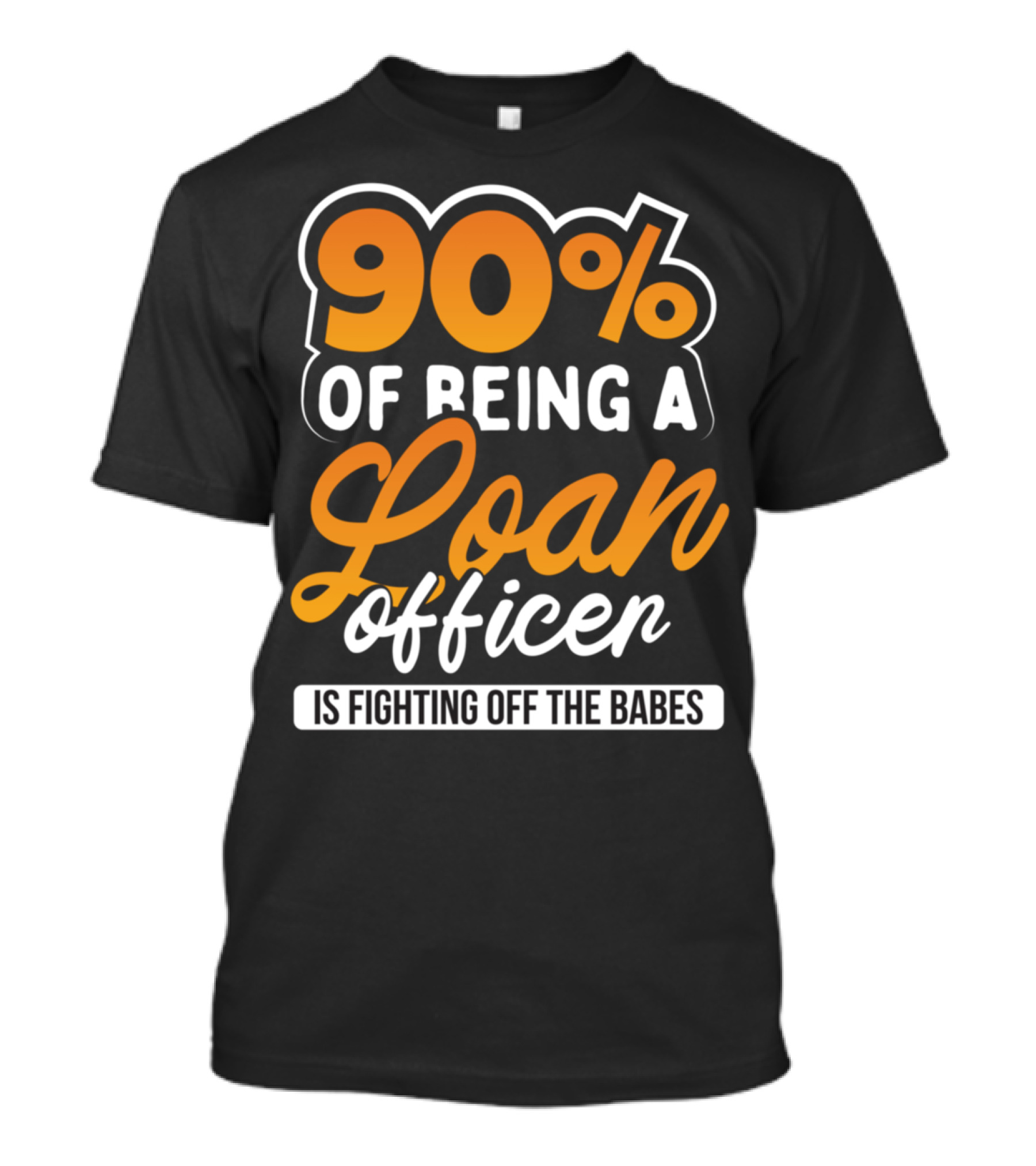 90 Of Being A Loan Officer Is Fighting Off The Babes T-Shirt