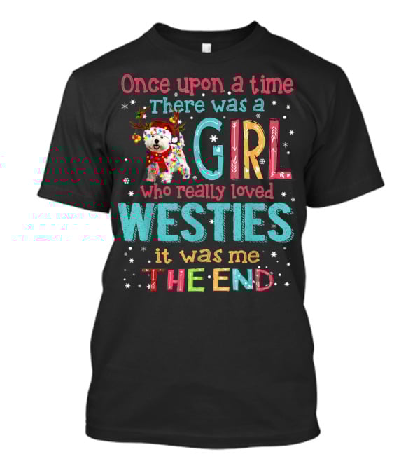 Once Upon A Time There Was A Girl Who Really Loved Westies It Was Me The End T-Shirt