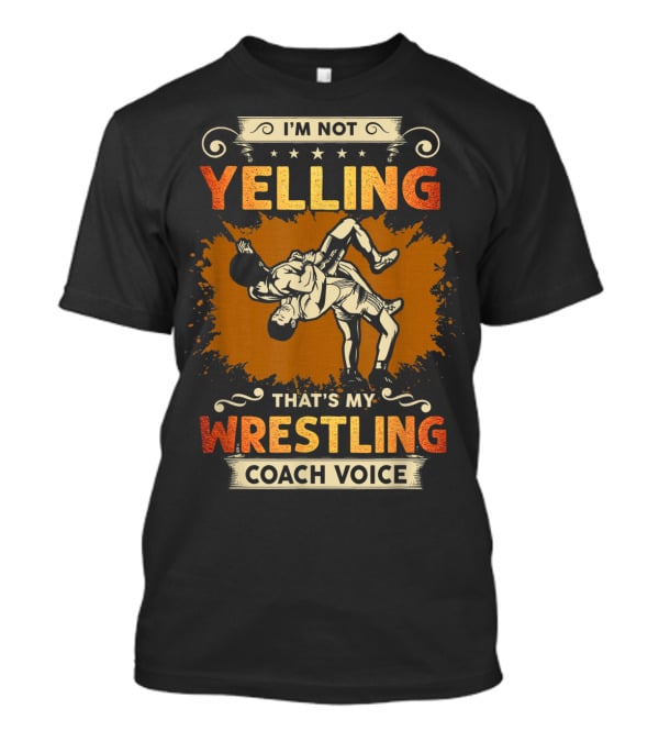 I'm Not Yelling That's My Wrestling Coach Voice T-Shirt