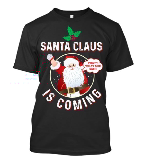 Santa Claus Is Coming That's What She Said Santa Claus Christmas Holiday Humor T-Shirt