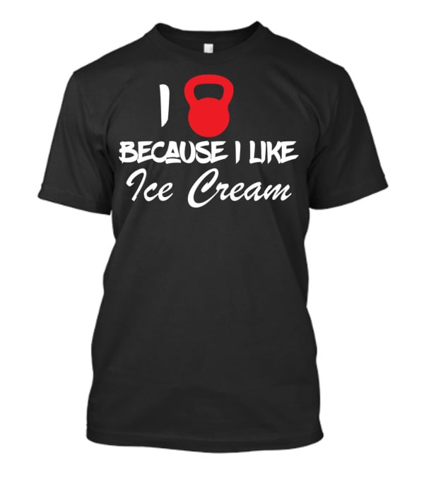 I Kettlebell Because I Like Ice Cream T-Shirt