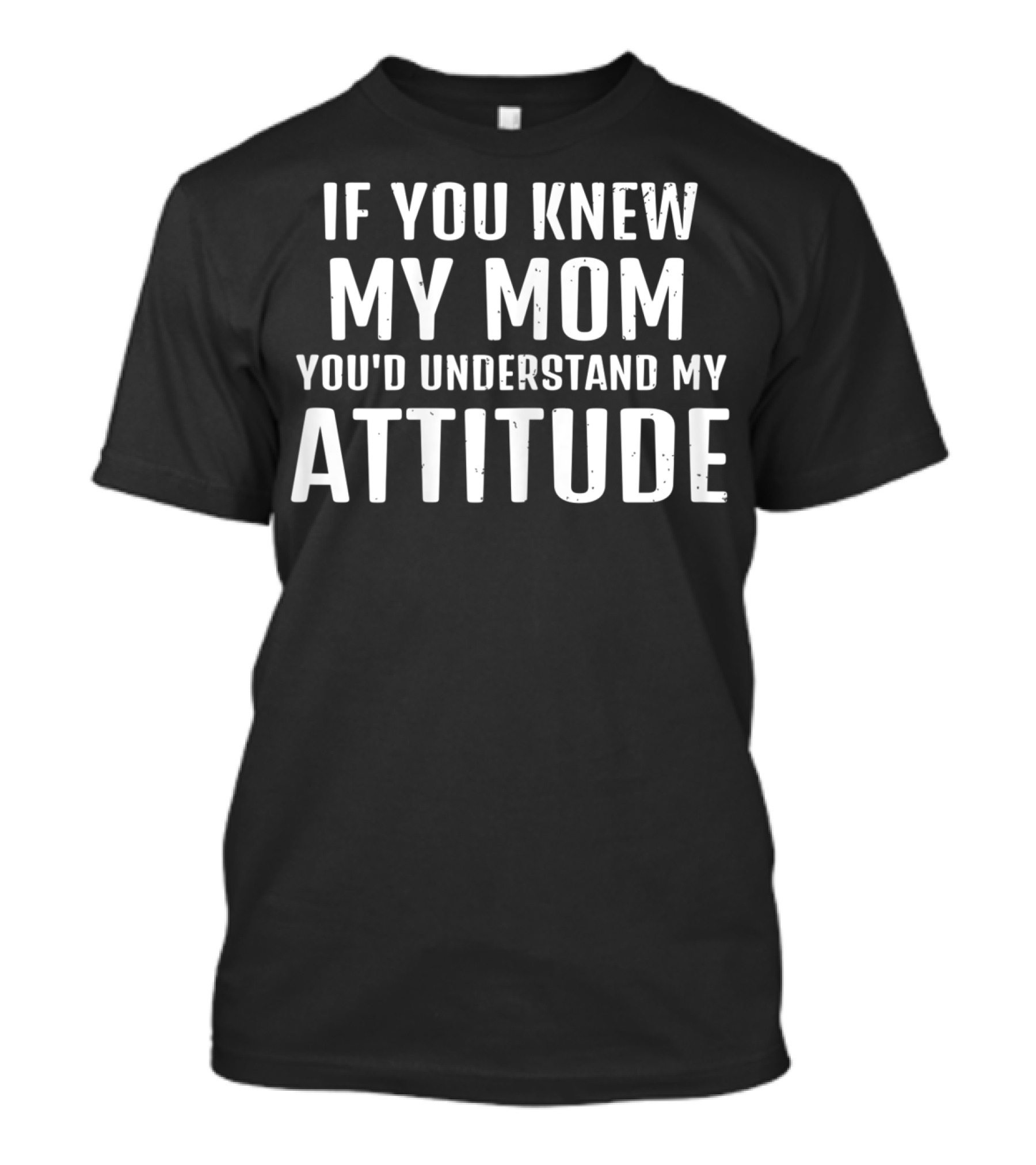 If You Knew My Mom You'd Understand My Attitude T-Shirt