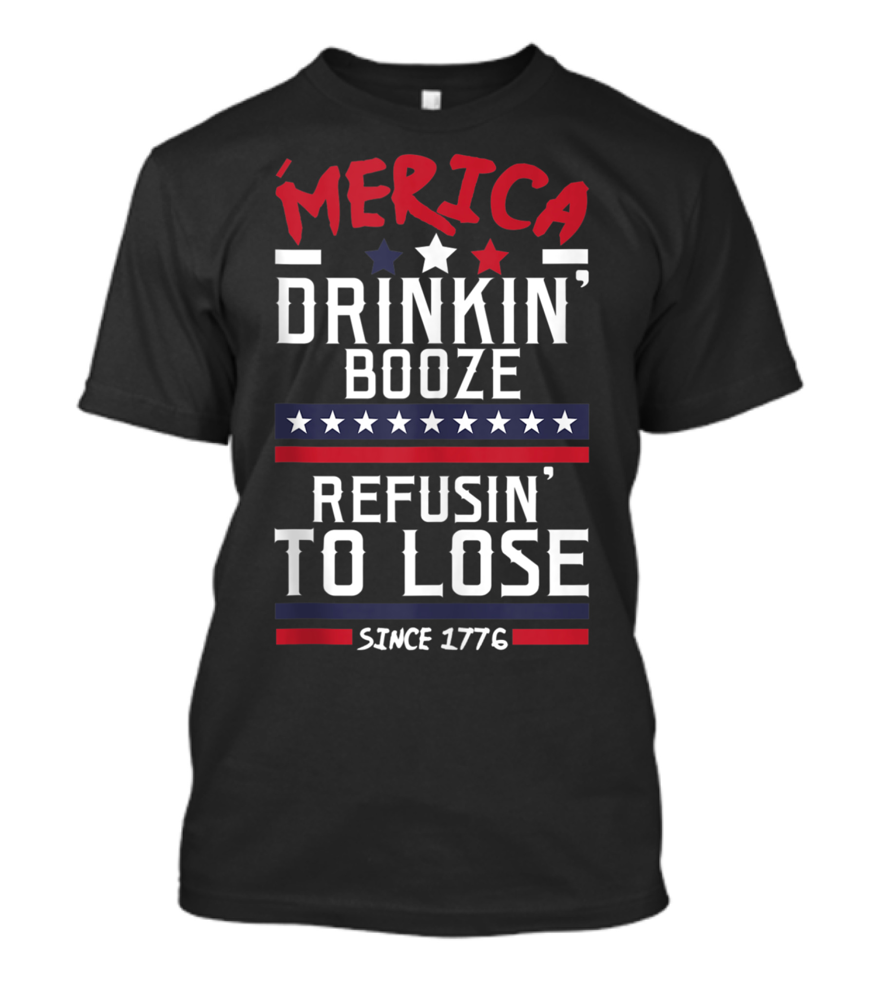 ’Merica Drinkin’ Booze Refusin’ To Lose Since 1776 T-Shirt