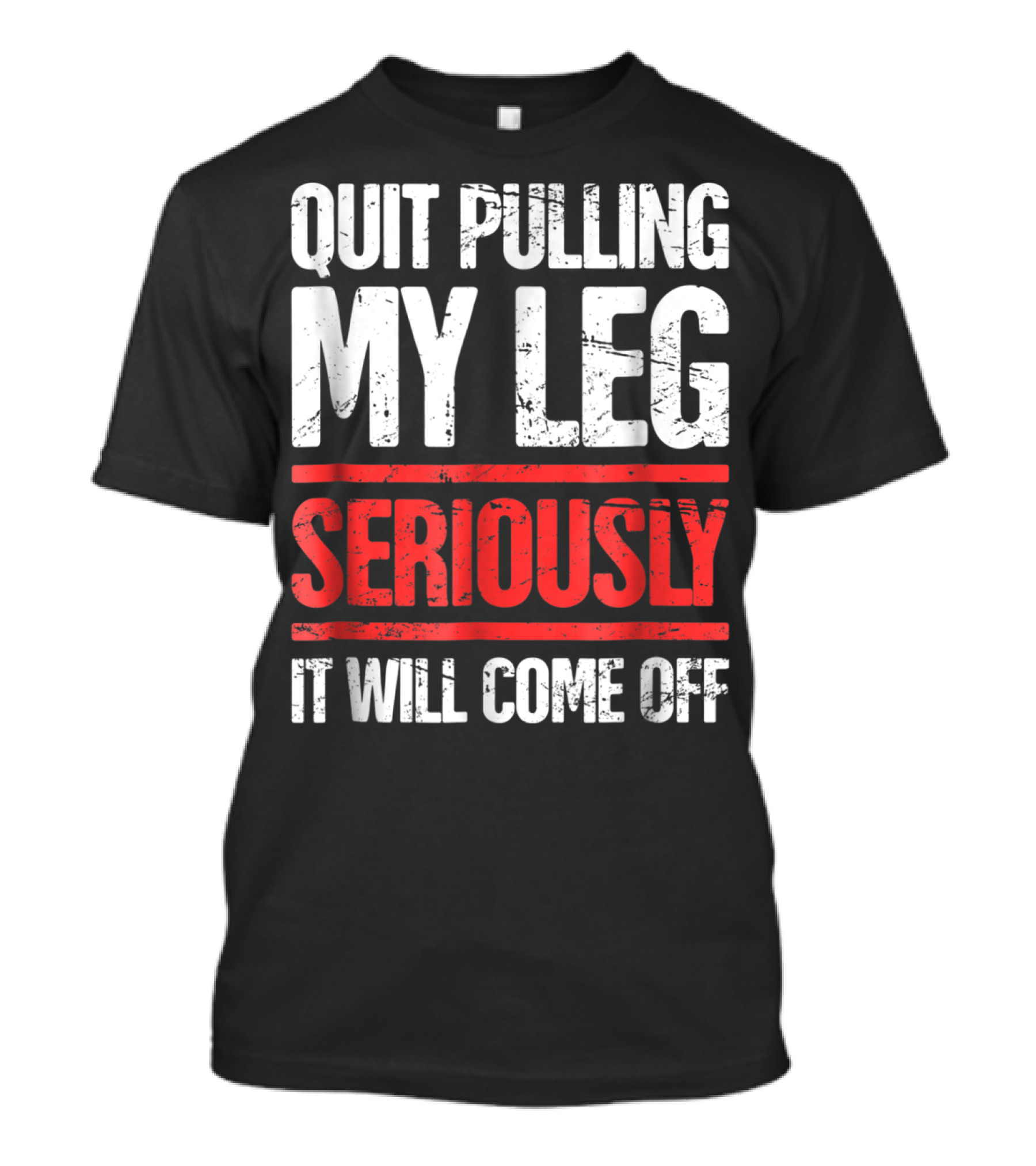 QUIT PULLING MY LEG SERIOUSLY IT WILL COME OFF Distressed Funny Present For Leg Amputee T-Shirt