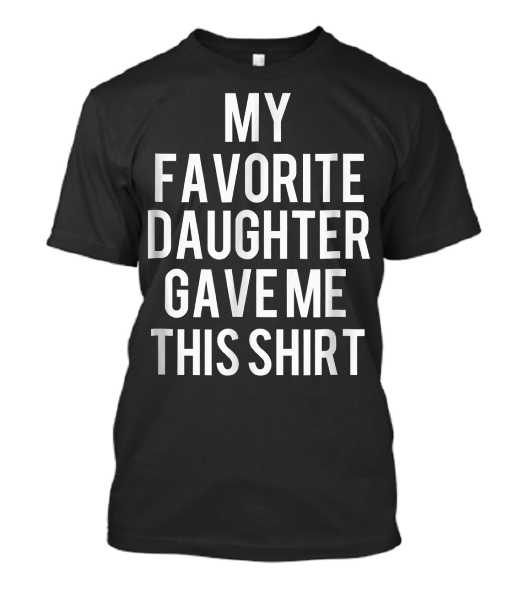 Father's Day My Favorite Daughter Gave Me This Shirt Funny Dad T-Shirt