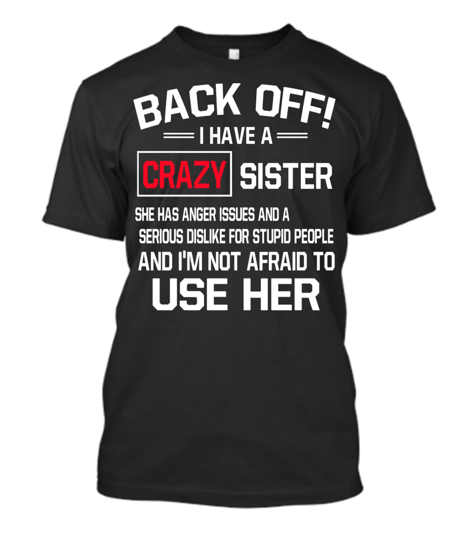 BACK OFF I Have A Crazy Sister She Has Anger Issues Serious Dislike For Stupid People And I'm Not Afraid To Use Her T-Shirt