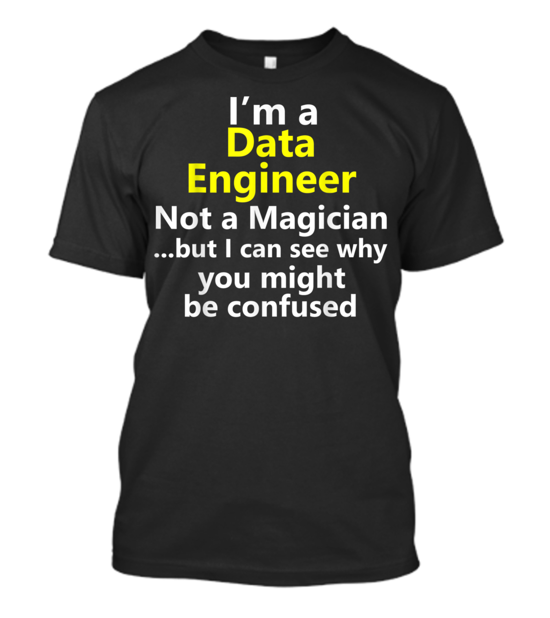 I'm A Data Engineer Not A Magician But I Can See Why You Might Be Confused T-Shirt