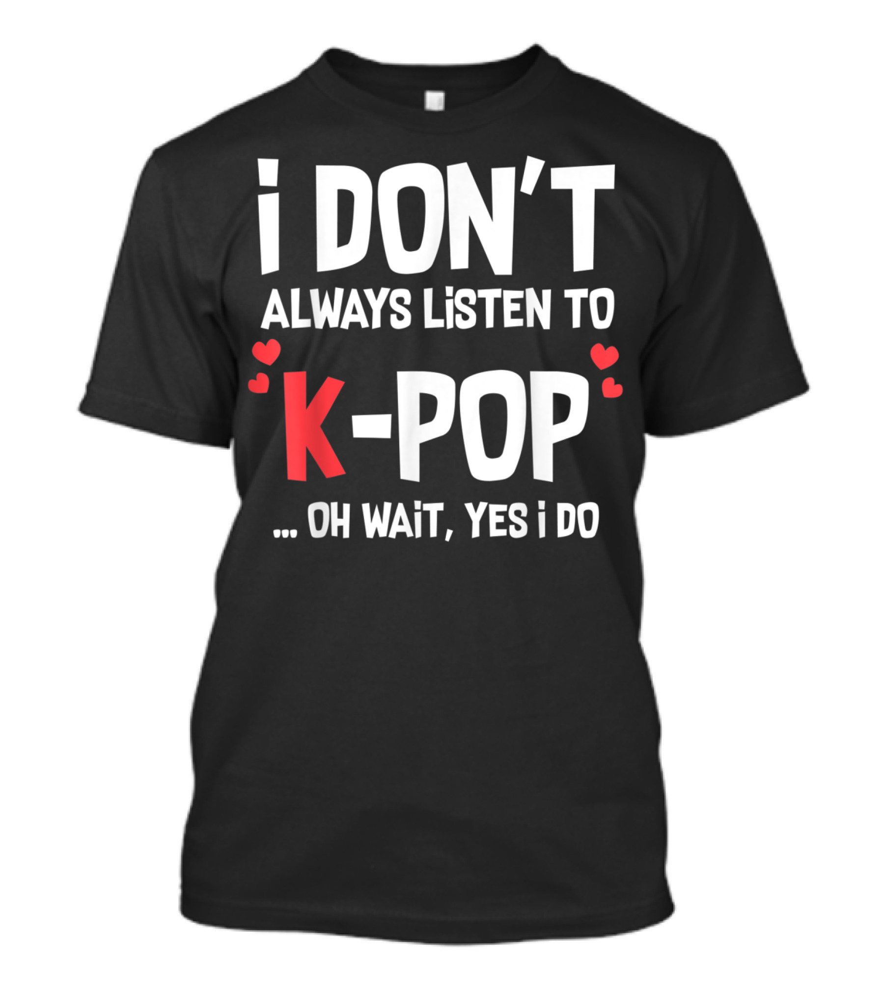 I Don't Always Listen To K-Pop Oh Wait Yes I Do Hearts T-Shirt